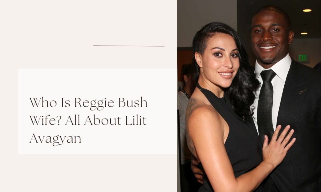 Who Is Reggie Bush Wife? All About Lilit Avagyan reggie bush wife