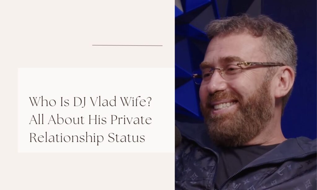 Who Is DJ Vlad Wife? All About His Private Relationship Status dj vlad wife