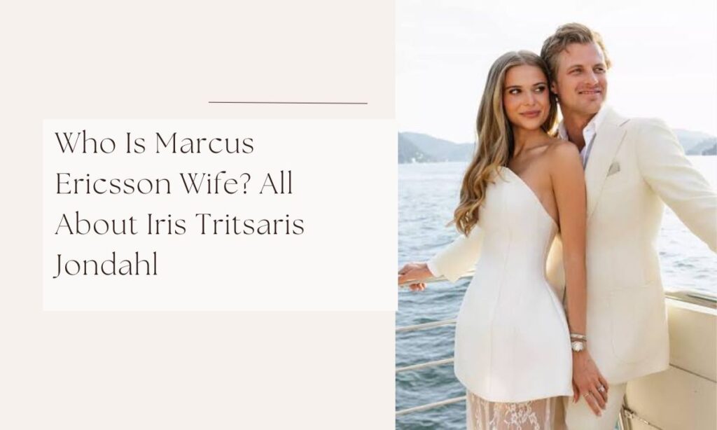 Who Is Marcus Ericsson Wife? All About Iris Tritsaris Jondahl marcus ericsson wife