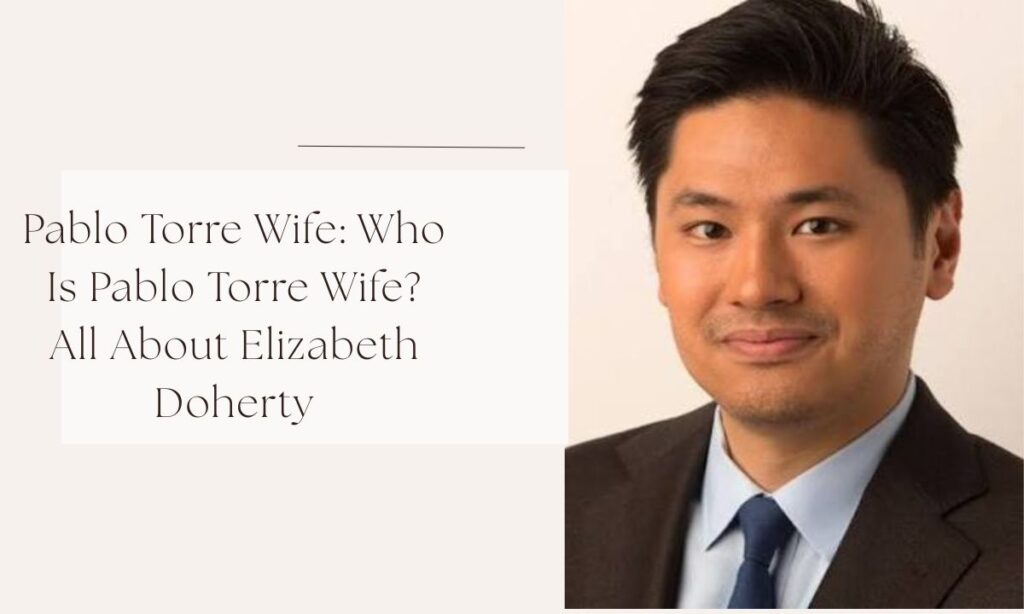 Pablo Torre Wife: Who Is Pablo Torre Wife? All About Elizabeth Doherty pablo torre wife