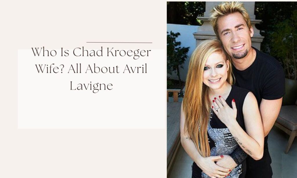 Who Is Chad Kroeger Wife? All About Avril Lavigne chad kroeger wife